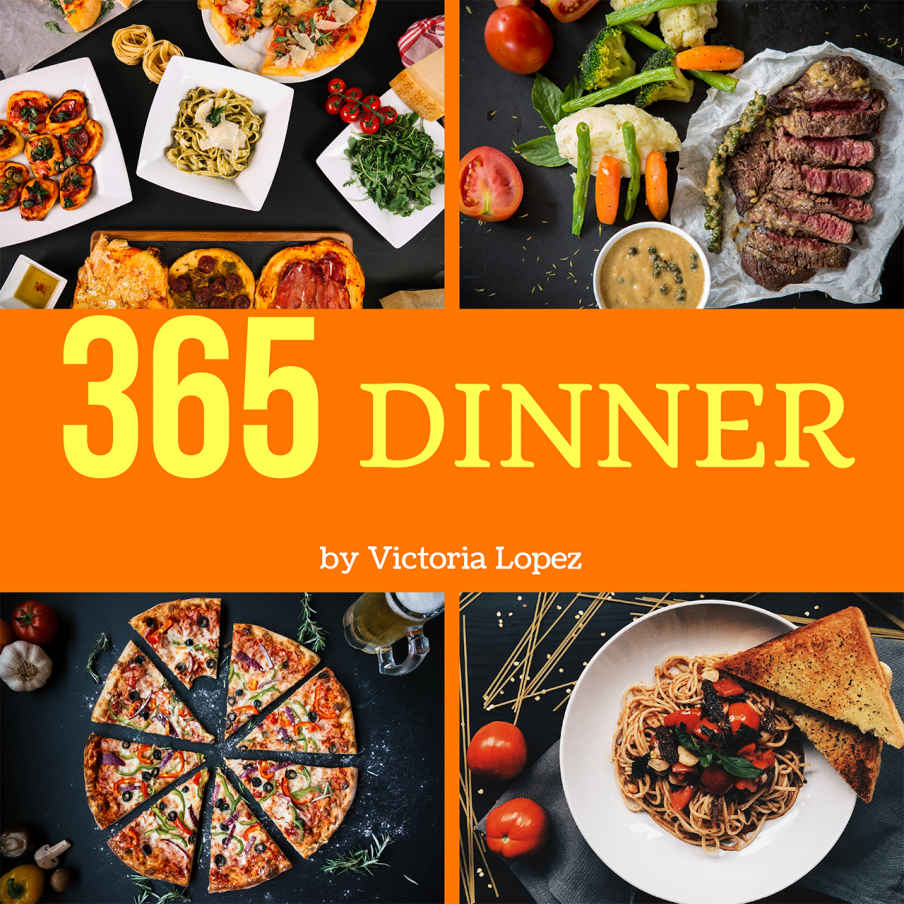 Dinner 365: Enjoy 365 Days With Amazing Dinner Recipes In Your Own Dinner Cookbook! (Dinner Pies Cookbook, Dinner Made Simple Book, Simple Vegan Dinner Recipes, Instant Pot Dinner Recipes) [Book 1]