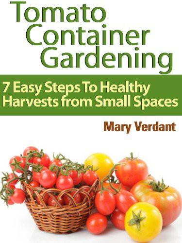 Tomato Container Gardening: 7 Easy Steps to Healthy Harvests From Small Spaces