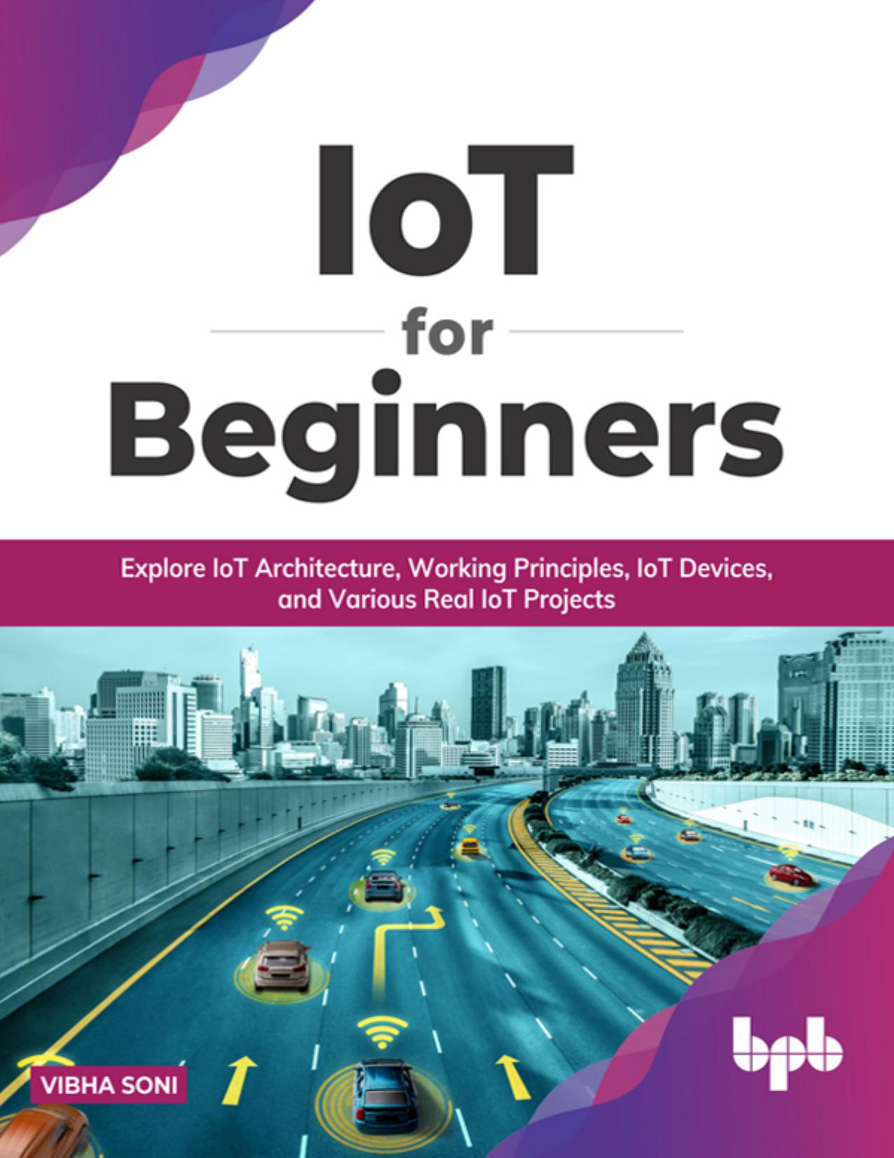 IoT for Beginners: Explore IoT Architecture, Working Principles, IoT Devices, and Various Real IoT Projects