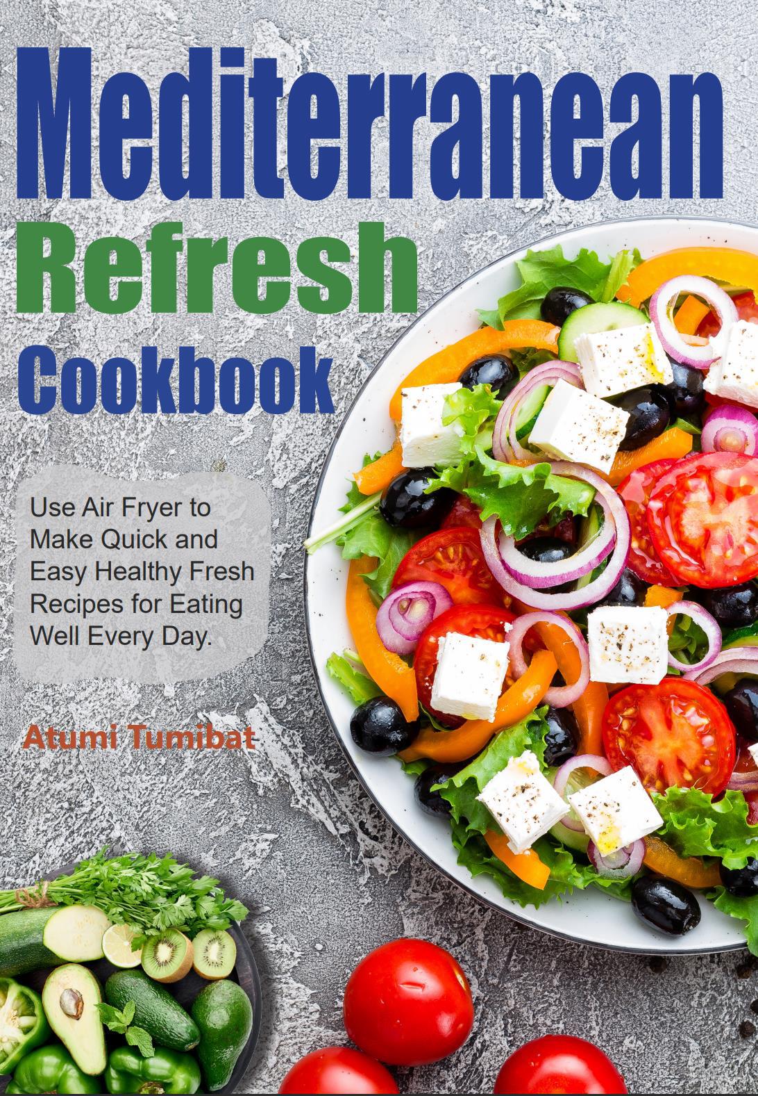 Mediterranean Refresh Cookbook: Use Air Fryer to Make Quick and Easy Healthy Fresh Recipes for Eating Well Every Day.