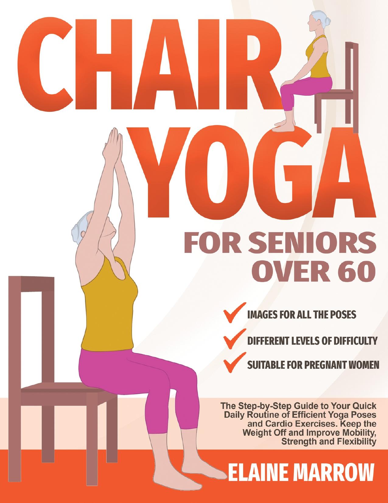 Chair Yoga For Seniors Over 60: The Step-by-Step Guide to Your Quick Daily Routine of Efficient Yoga Poses and Cardio Exercises. Keep the Weight Off and Improve Mobility, Strength, and Flexibility