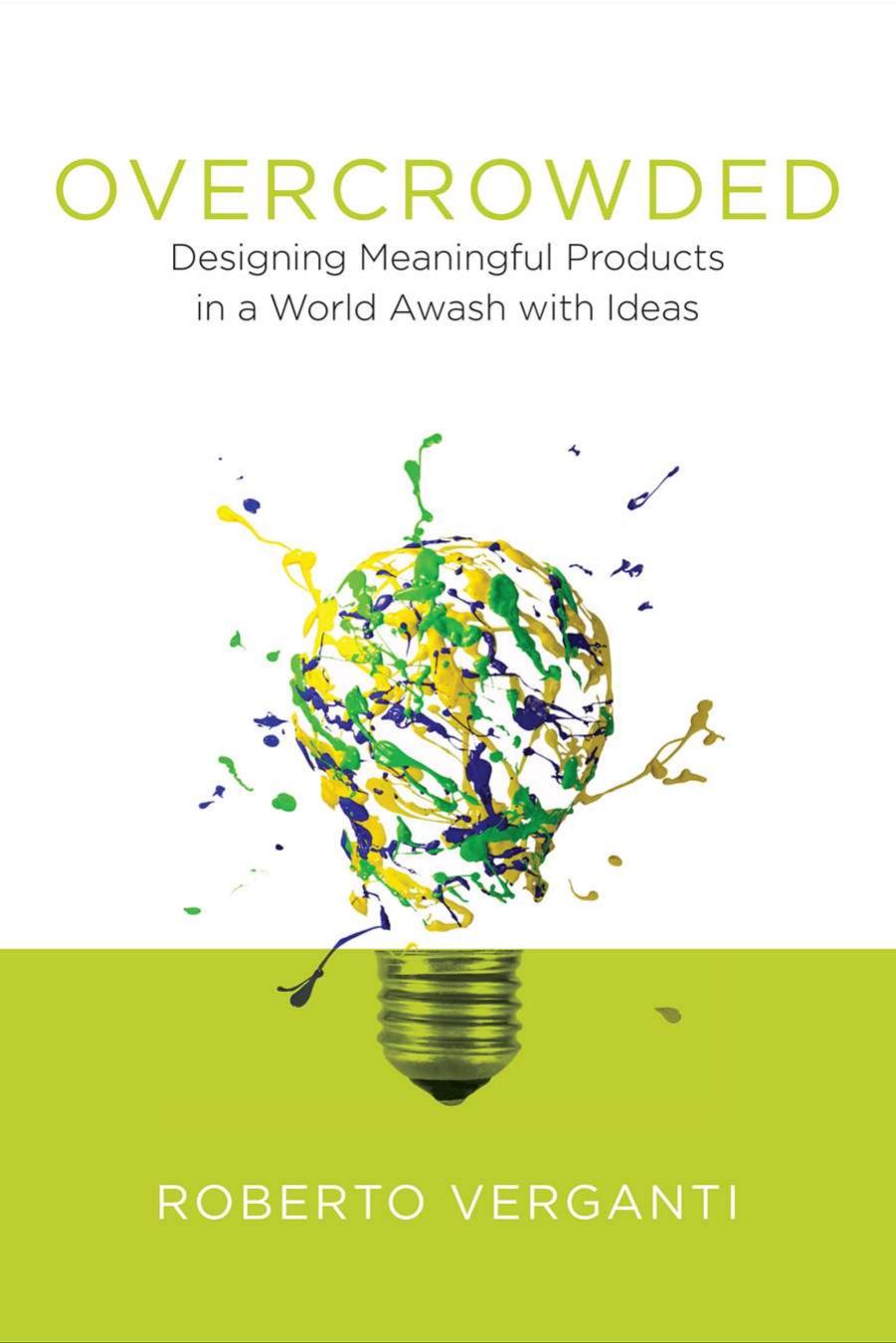 Overcrowded Designing Meaningful Products in a World Awash with Ideas by Roberto Verganti