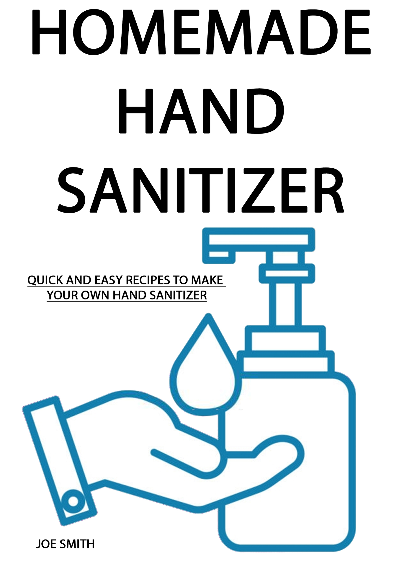 HOMEMADE HAND SANITIZER: Quick And Easy Recipes To Make Your Own Hand Sanitizer (For Everyone)