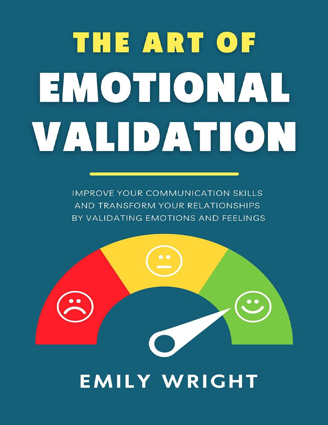 The Art of Emotional Validation: Improve Your Communication Skills and Transform Your Relationships by Validating Emotions and Feelings