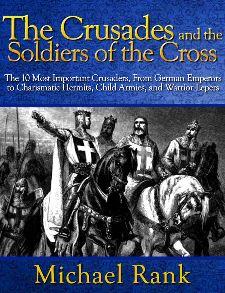 The Crusades and the Soldiers of the Cross: The 10 Most Important Crusaders, From German Emperors to Charismatic Hermits, Child Armies, and Warrior Lepers