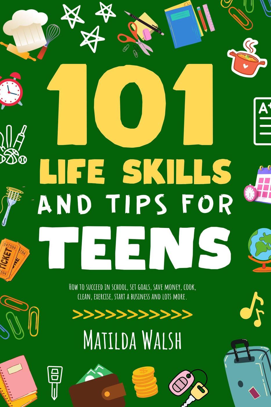 101 Life Skills and Tips for Teens--How to succeed in school, set goals, save money, cook, clean, boost self-confidence, start a business and lots more.