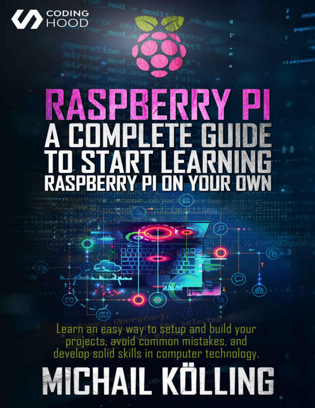 Raspberry PI: A complete guide to start learning RaspberryPi on your own. Learn an easy way to setup and build your projects, avoid common mistakes, and develop solid skills in computer technology.