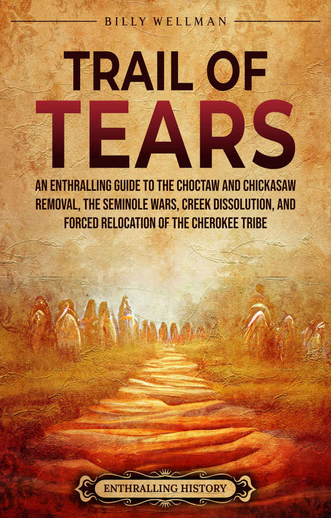 Trail of Tears: An Enthralling Guide to the Choctaw and Chickasaw Removal, the Seminole Wars, Creek Dissolution, and Forced Relocation of the Cherokee Tribe