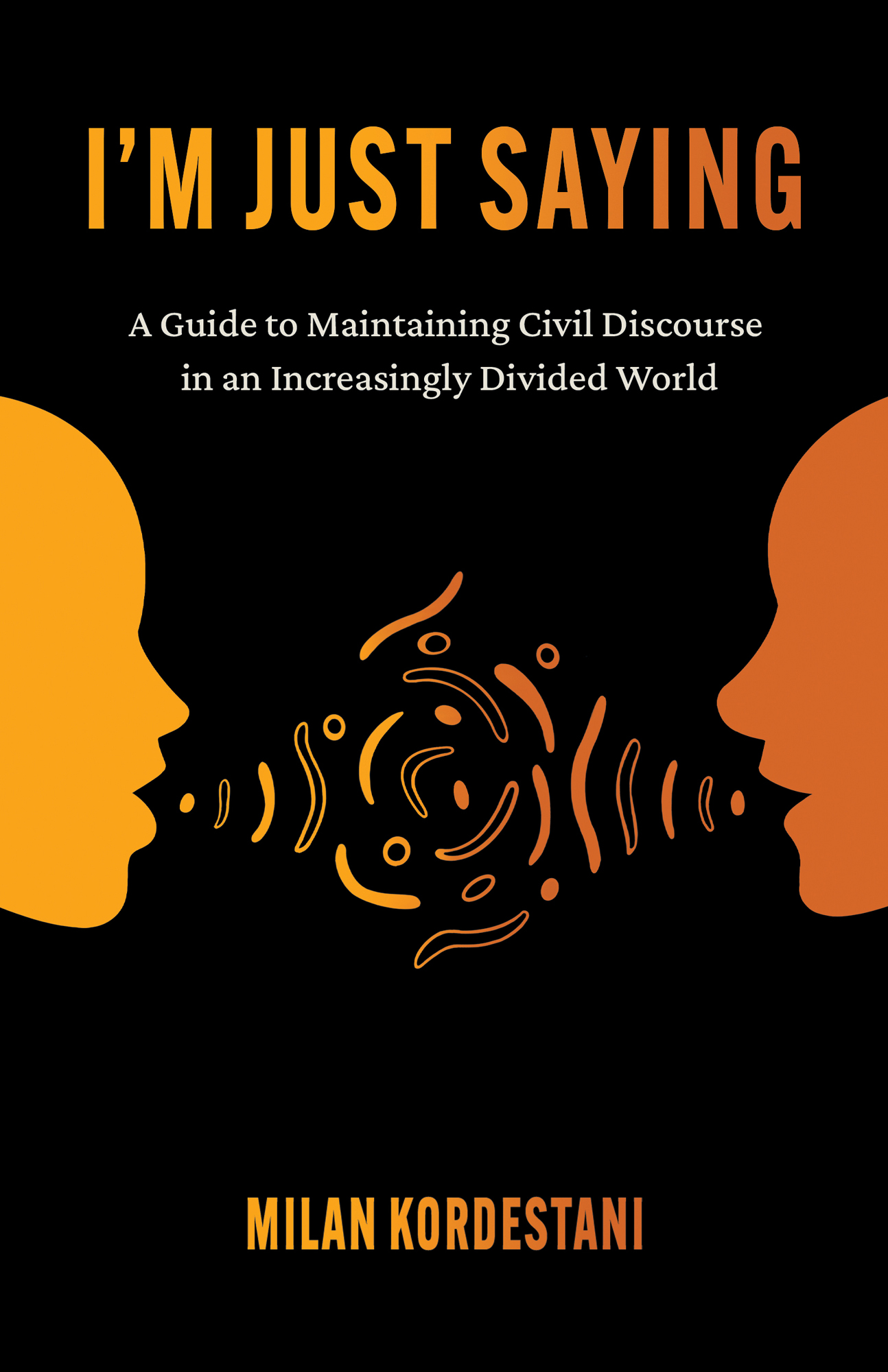 I'm Just Saying: a Guide to Maintaining Civil Discourse in an Increasingly Divided World: A Guide to Maintaining Civil Discourse in an Increasingly Divided World