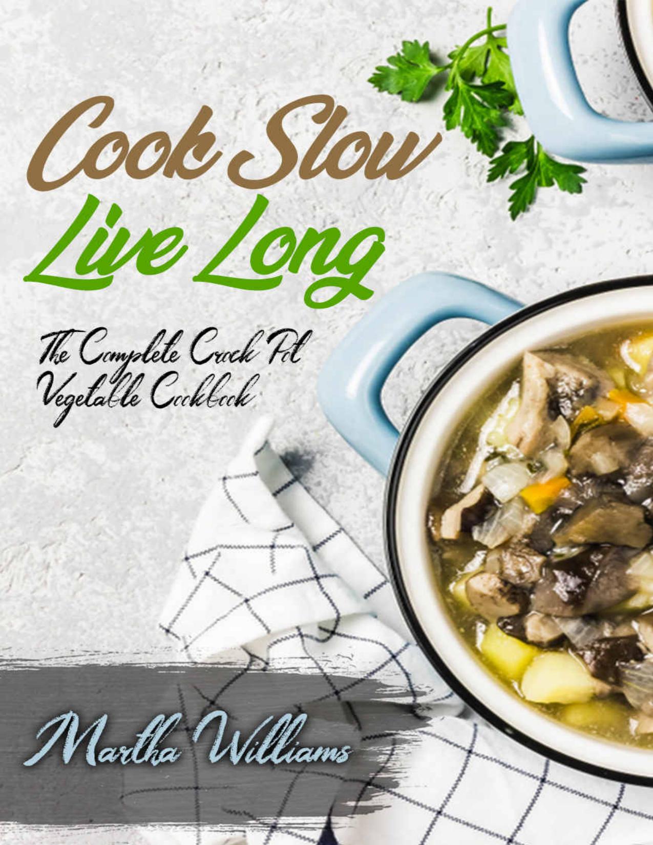 Cook Slow, Live Long: The Complete Crock Pot Vegetable Cookbook: 700 Insanely Delicious and Nutritious Recipes for Your Slow Cooker! (Slow Cooker Cookbook Book 5)