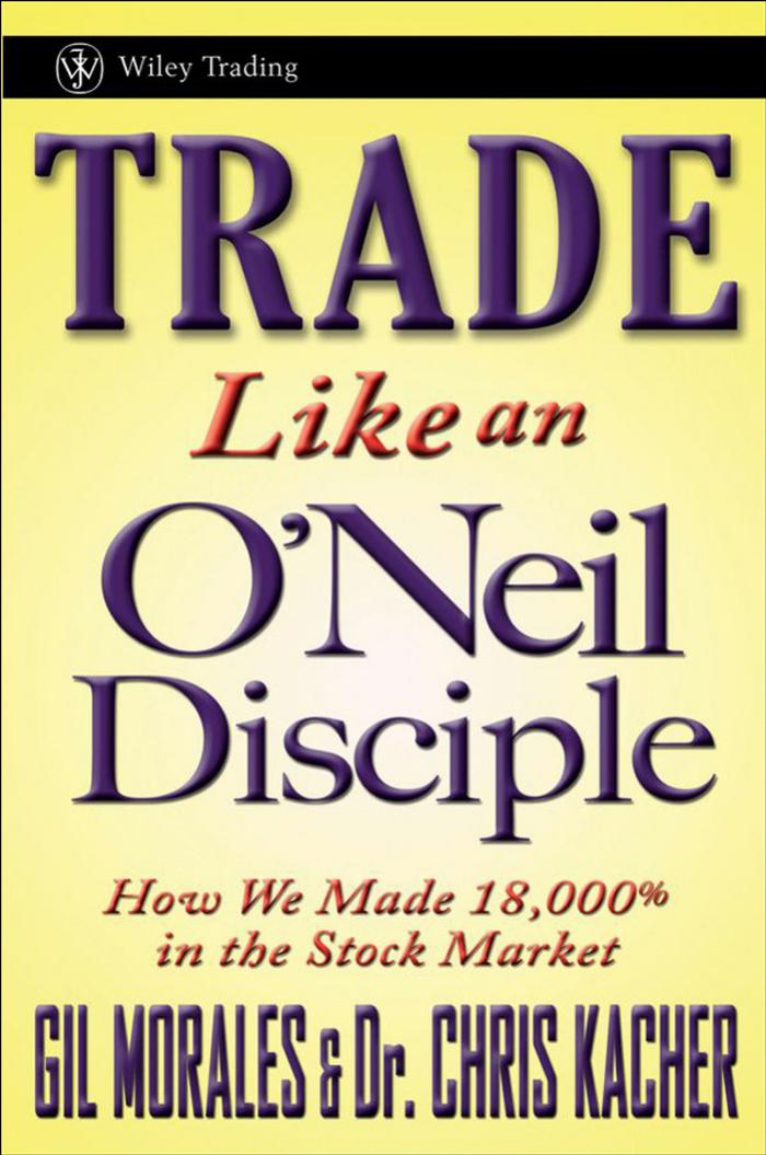 Trade Like an O'Neil Disciple: How We Made 18,000% in the Stock Market (Wiley Trading)