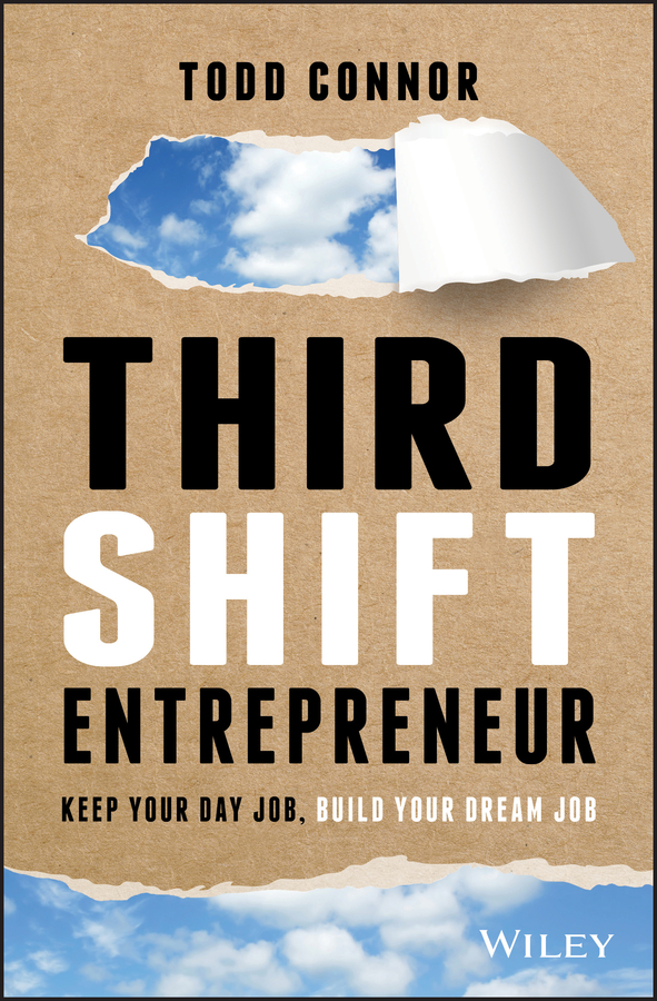 Third Shift Entrepreneur: Keep Your Day Job, Build Your Dream Job