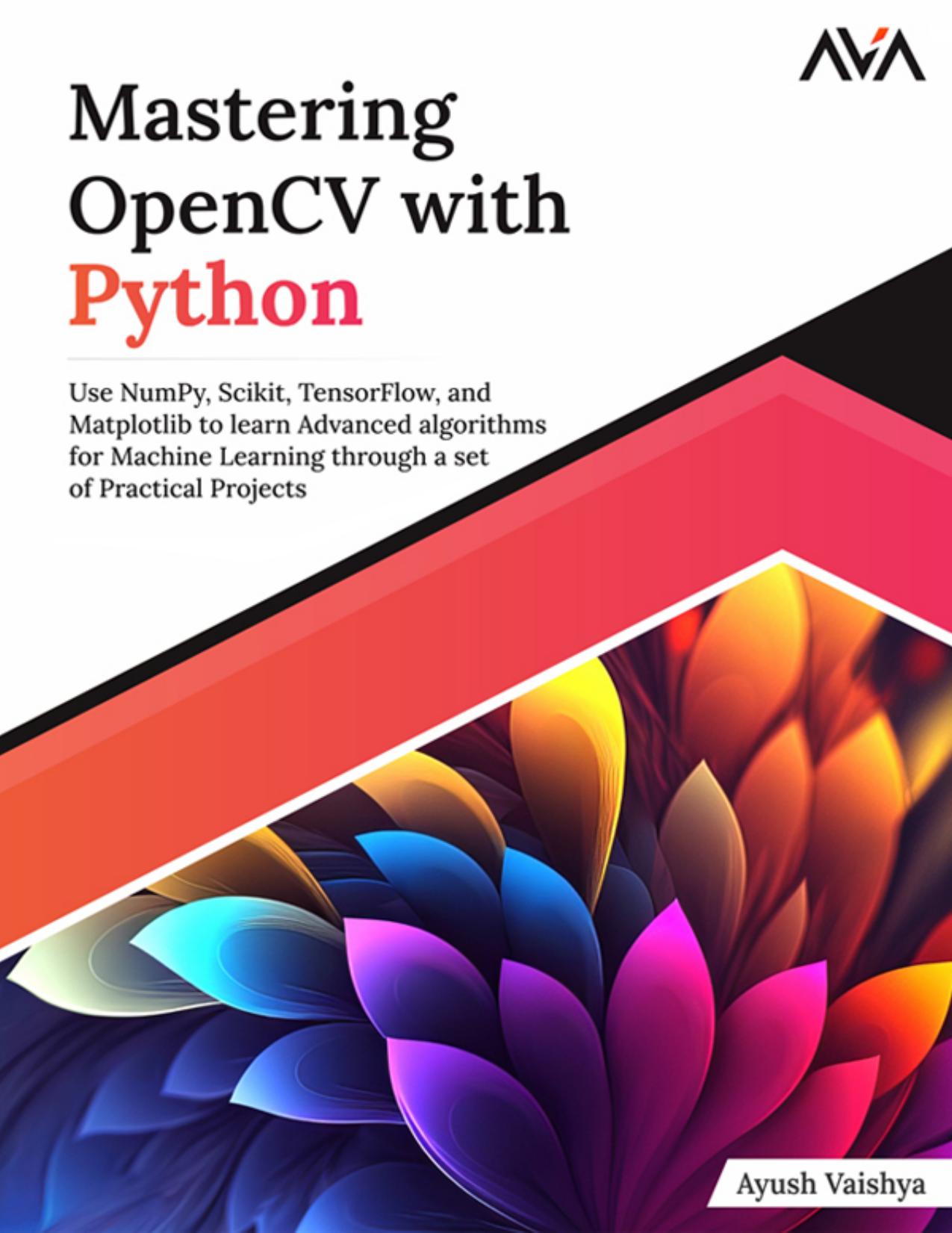 Mastering OpenCV with Python: Use NumPy, Scikit, TensorFlow, and Matplotlib to learn Advanced algorithms for Machine Learning through a set of Practical Projects