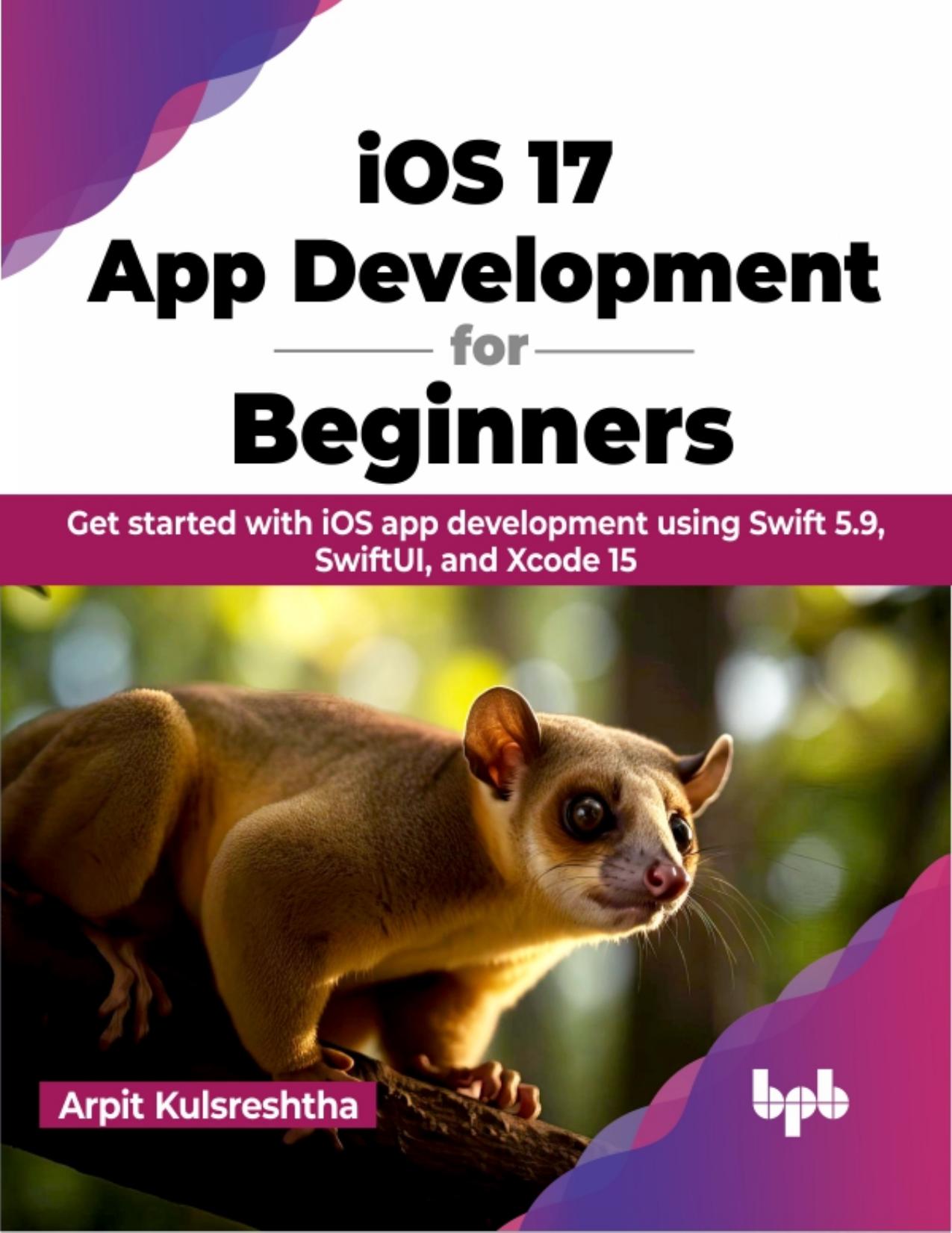 IOS 17 App Development for Beginners: Get started with iOS app development using Swift 5.9, SwiftUI, and Xcode 15