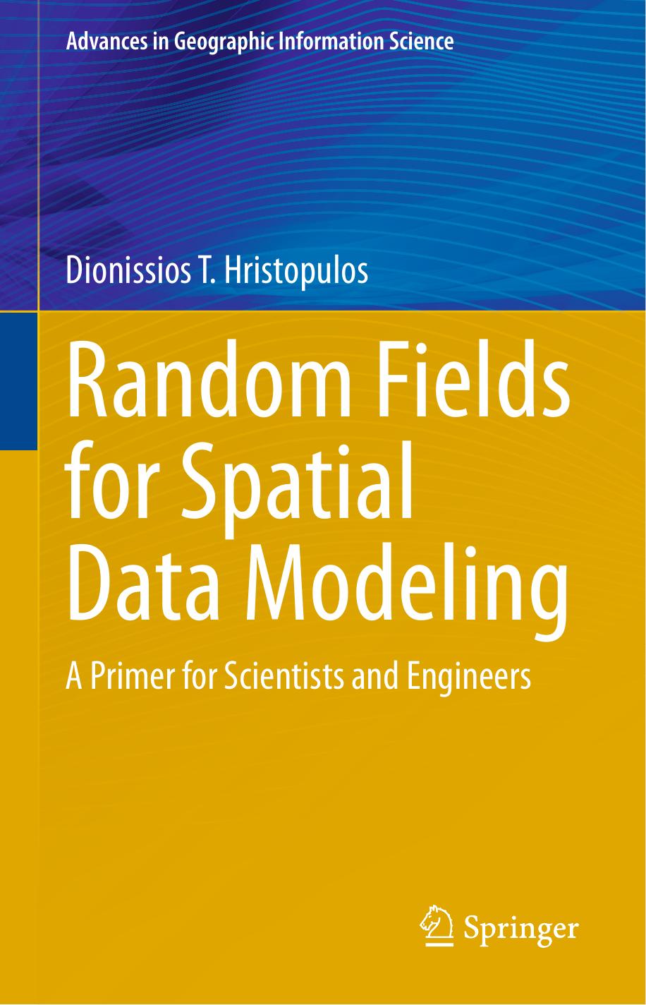 Random Fields for Spatial Data Modeling A Primer for Scientists and Engineers by Dionissios T. Hristopulos