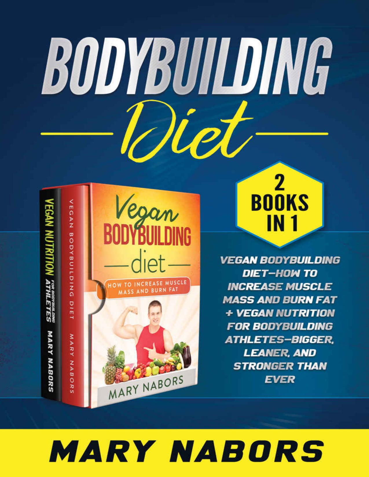 Bodybuilding Diet (2 Books in 1): Vegan Bodybuilding Diet-How to Increase Muscle Mass and Burn Fat + Vegan Nutrition For Bodybuilding Athletes-Bigger, Leaner, and Stronger