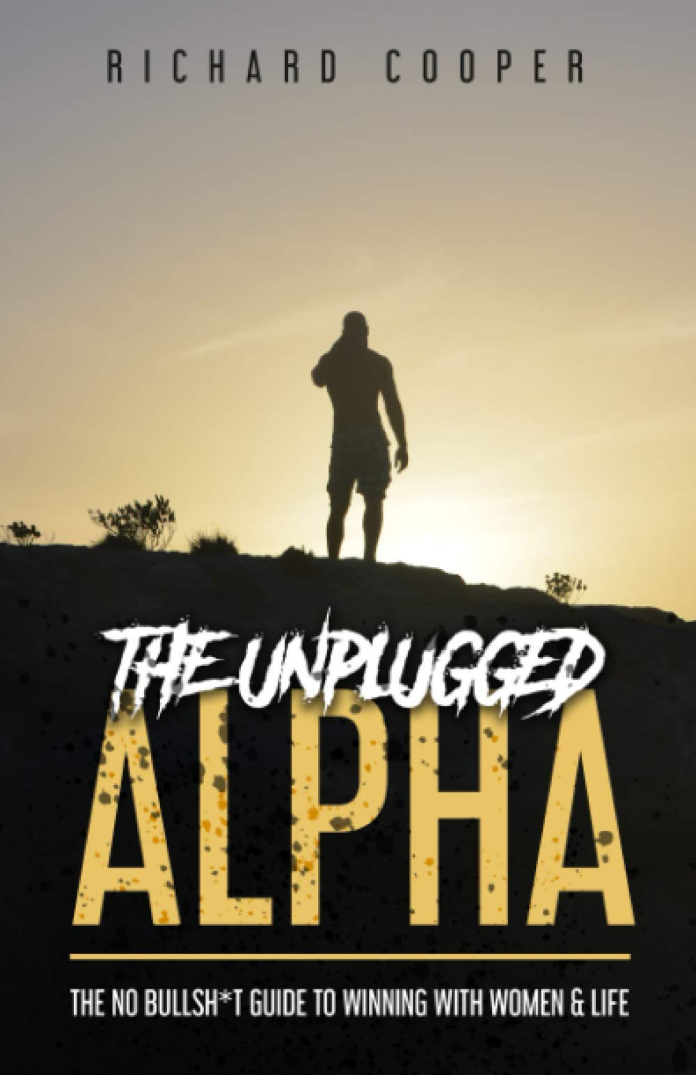 The Unplugged Alpha: The No Bullsh*t Guide to Winning With Women & Life