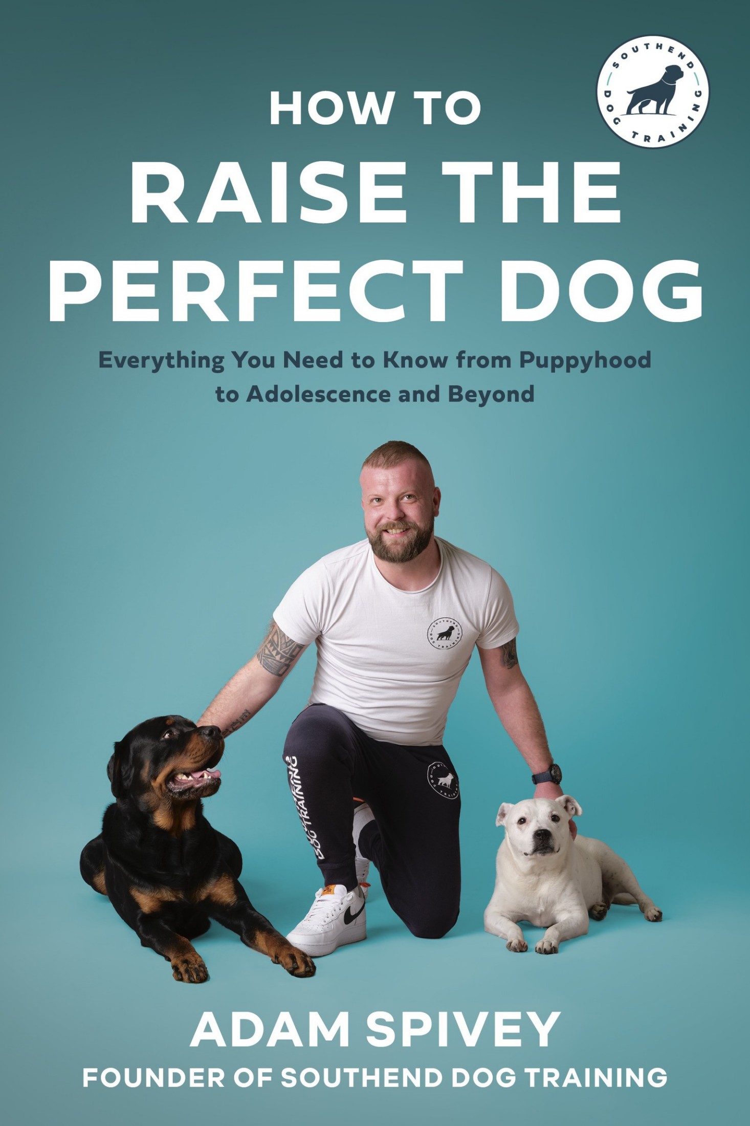 How to Raise the Perfect Dog: Everything You Need to Know from Puppyhood to Adolescence and Beyond A Puppy Training and Dog Training Book