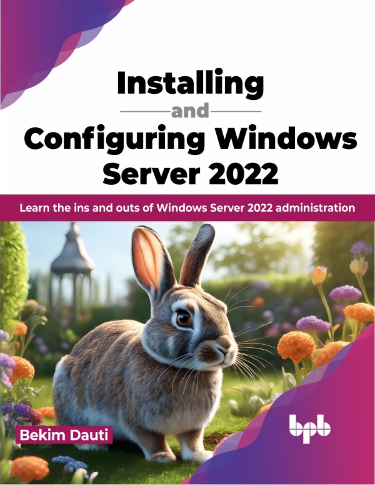 Installing and Configuring Windows Server 2022: Learn the ins and outs of Windows Server 2022 administration