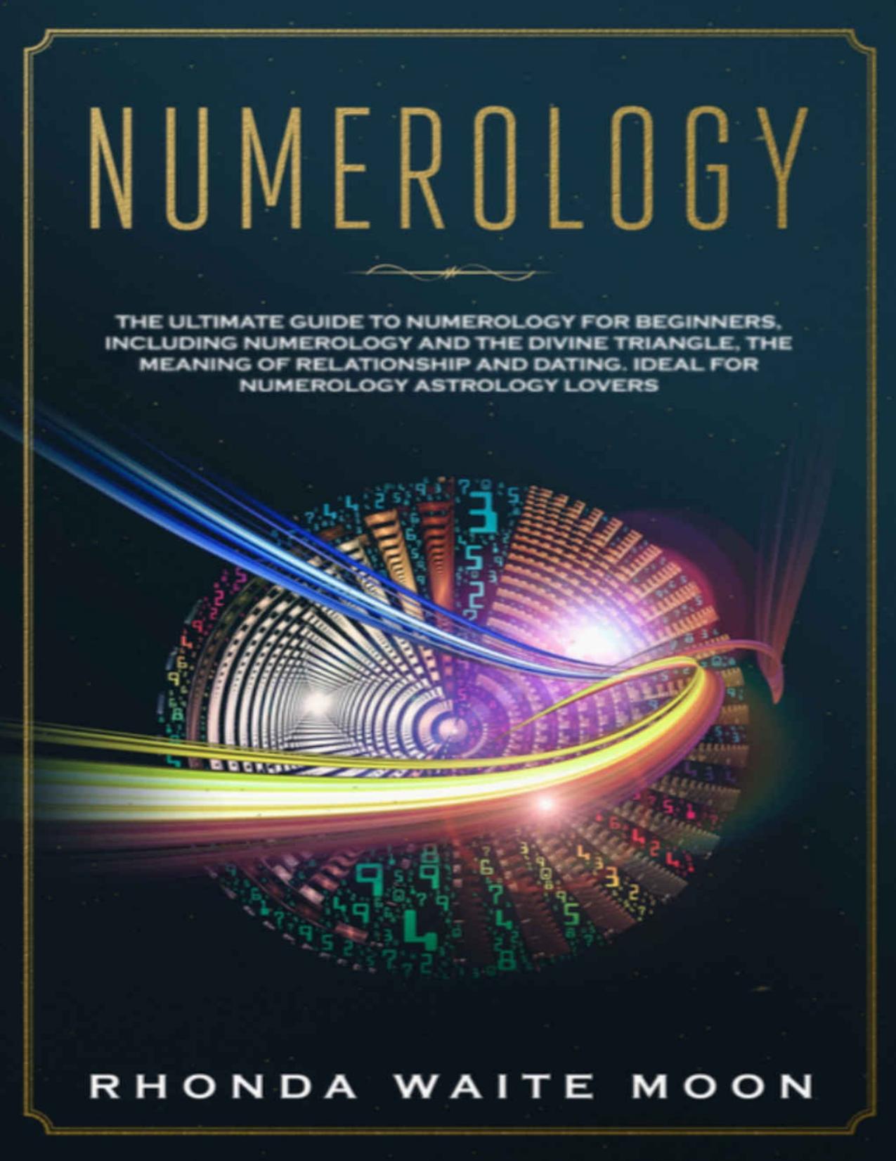 Numerology: The Ultimate Guide to Numerology for Beginners, Including Numerology and the Divine Triangle, the Meaning of Relationships and Dating. Ideal for Numerology Astrology Lovers