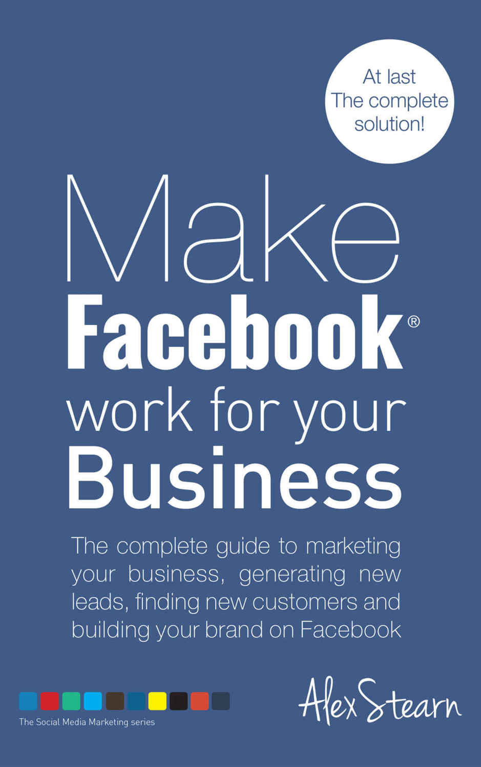 Make Facebook Work For Your Business: The complete guide to Facebook Marketing, generating new leads, finding new customers and building your brand on ... Social Media Work For Your Business 1)