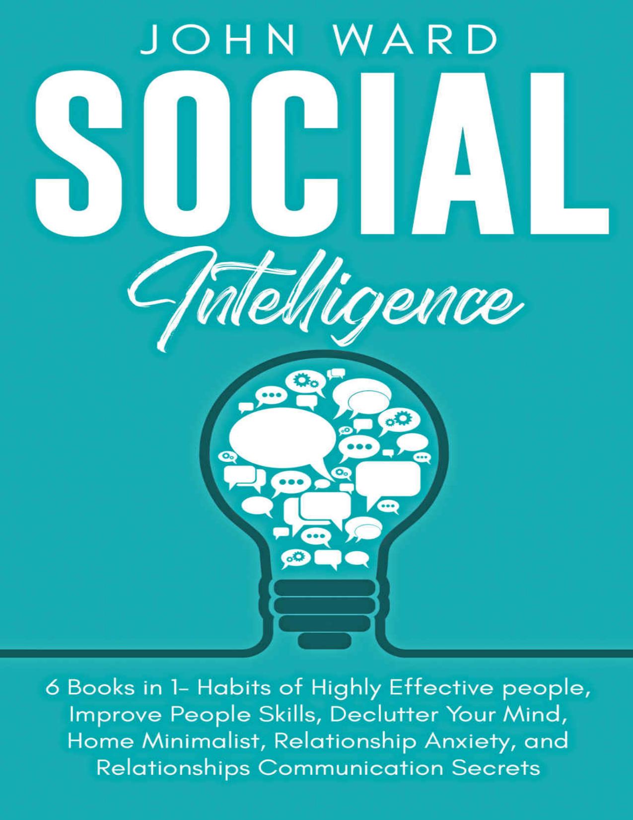 Social intelligence: 6 Books in 1- Habits of Highly Effective people, Improve People Skills, Declutter Your Mind, Home Minimalist, Relationship Anxiety, and Relationships Communication Secrets