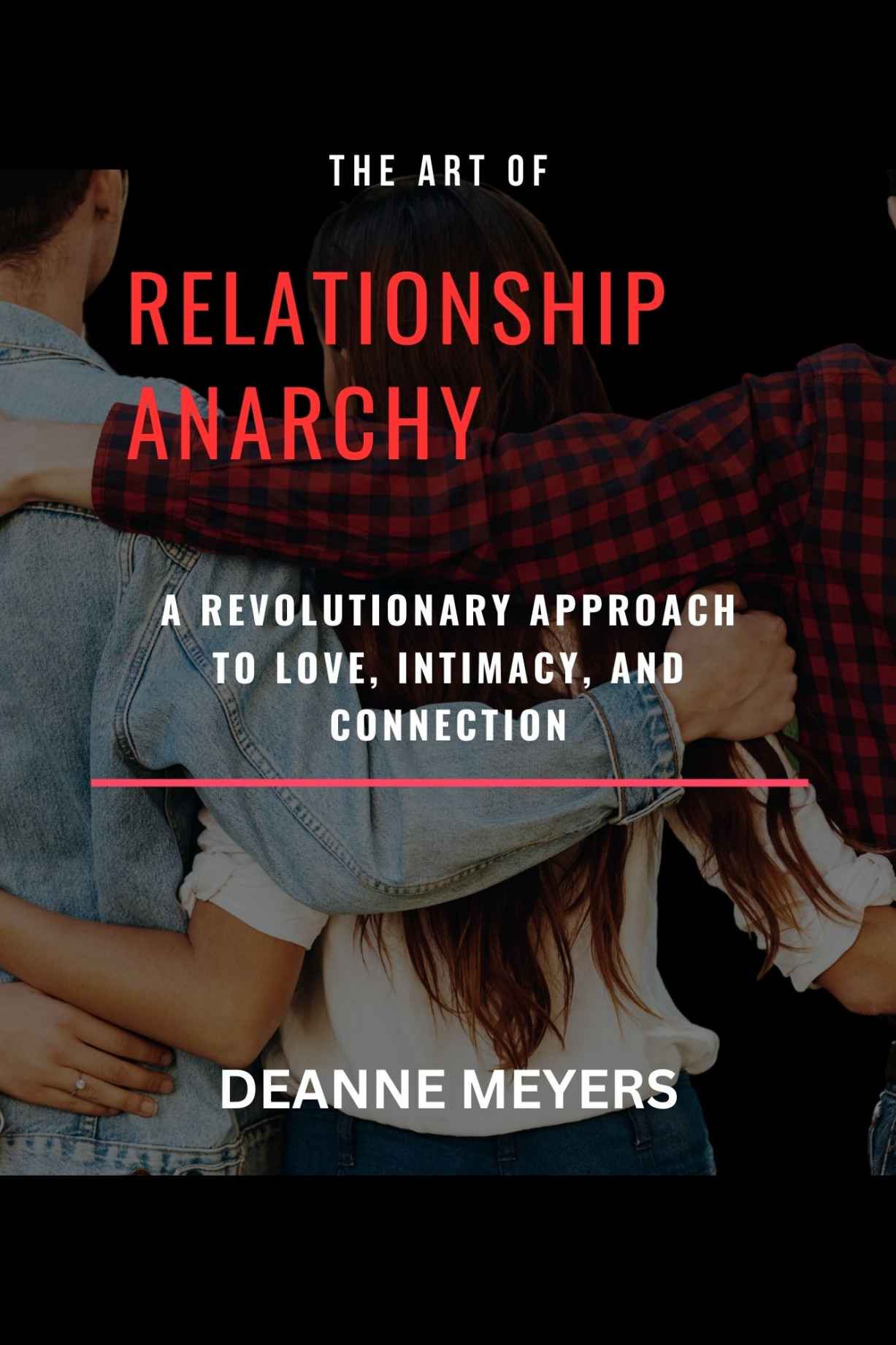 The Art of Relationship Anarchy: A Revolutionary Approach to Love, Intimacy, and Connection.