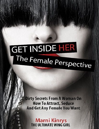 Get Inside Her: Dirty Dating Tips & Secrets From A Woman On How To Attract, Seduce And Get Any Female You Want