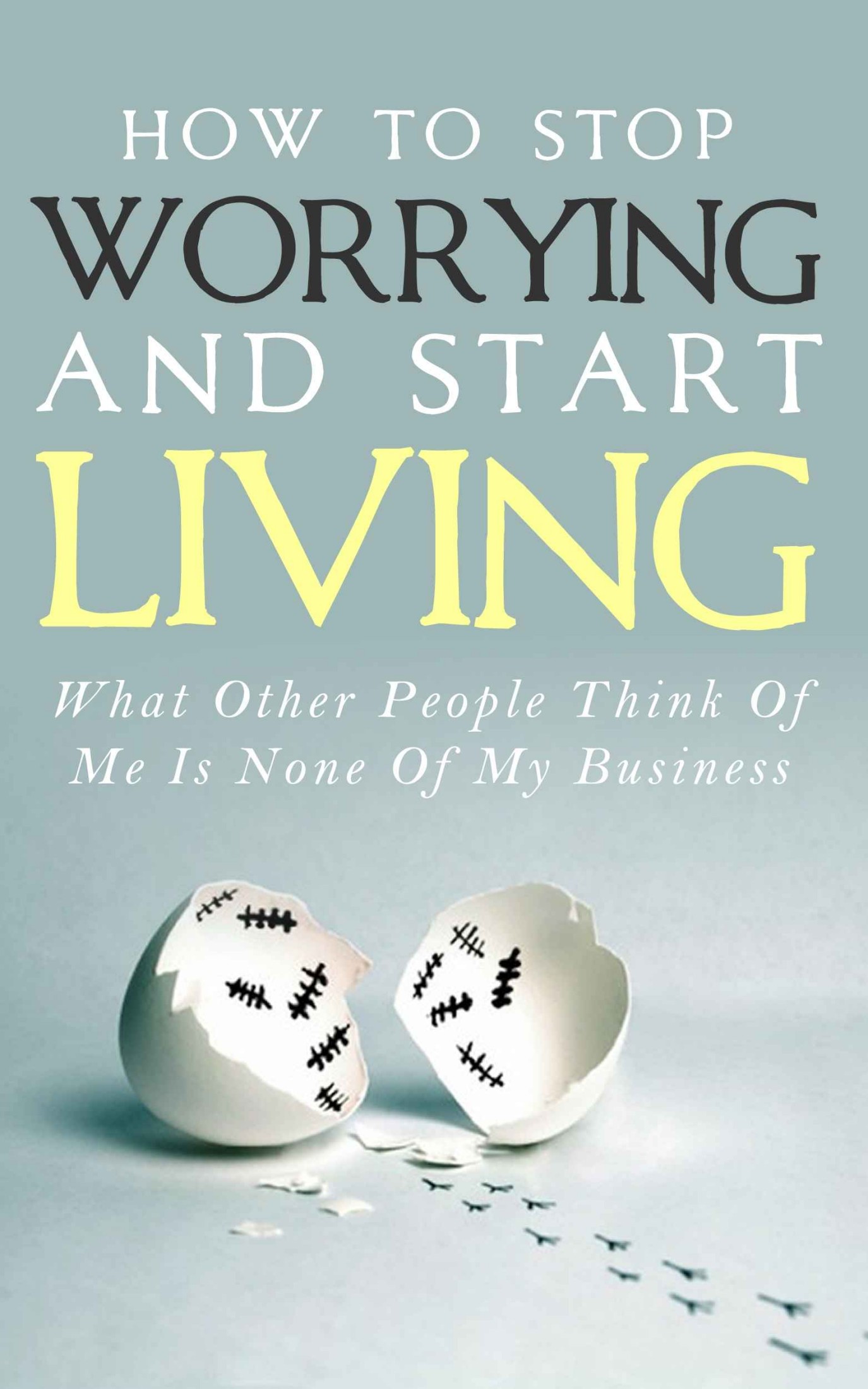 How To Stop Worrying and Start Living - What Other People Think Of Me Is None Of My Business: Learn Stress Management and How To Overcome Relationship ... Worry Habit, Stress Relief, Anxiety Relief)