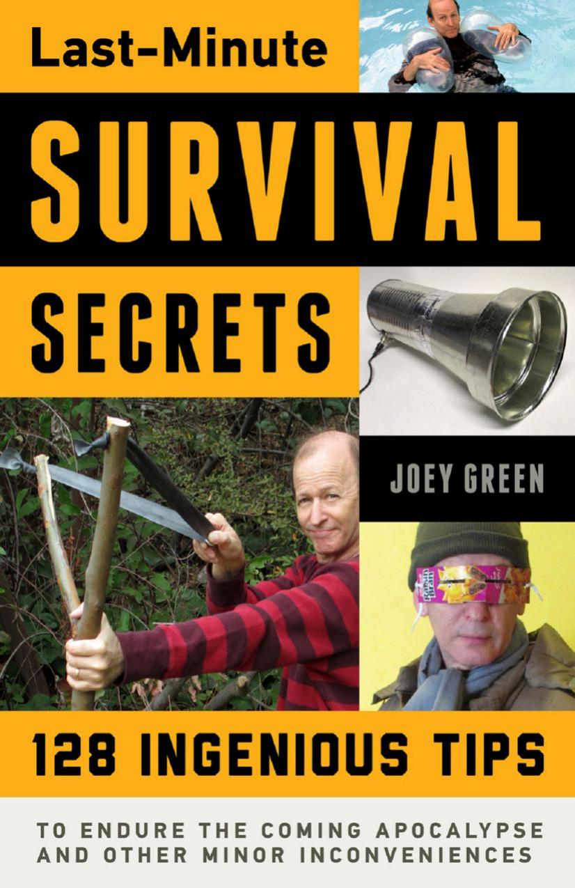 Last-Minute Survival Secrets 128 Ingenious Tips to Endure the Coming Apocalypse and Other Minor Inconveniences by Joey Green