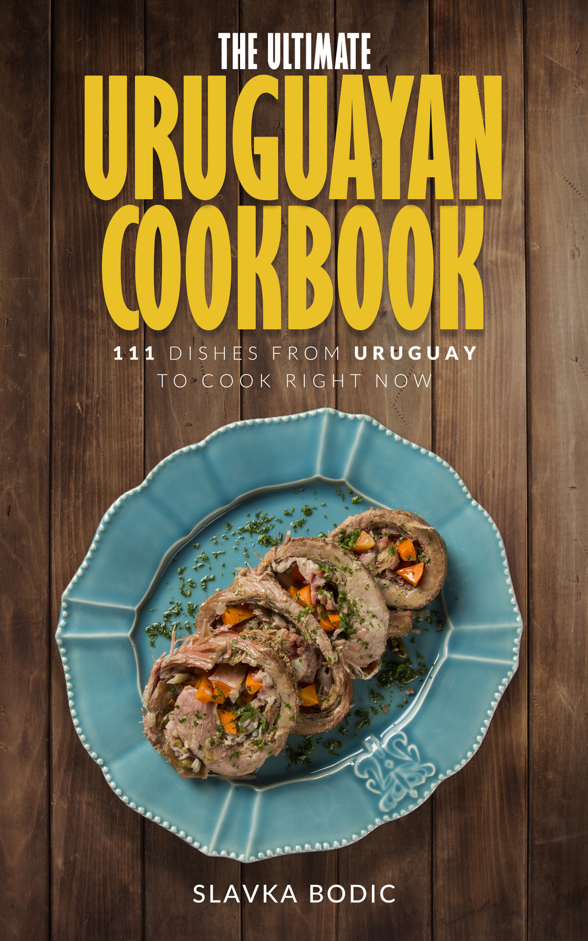 The Ultimate Uruguayan Cookbook: 111 Dishes From Uruguay To Cook Right Now