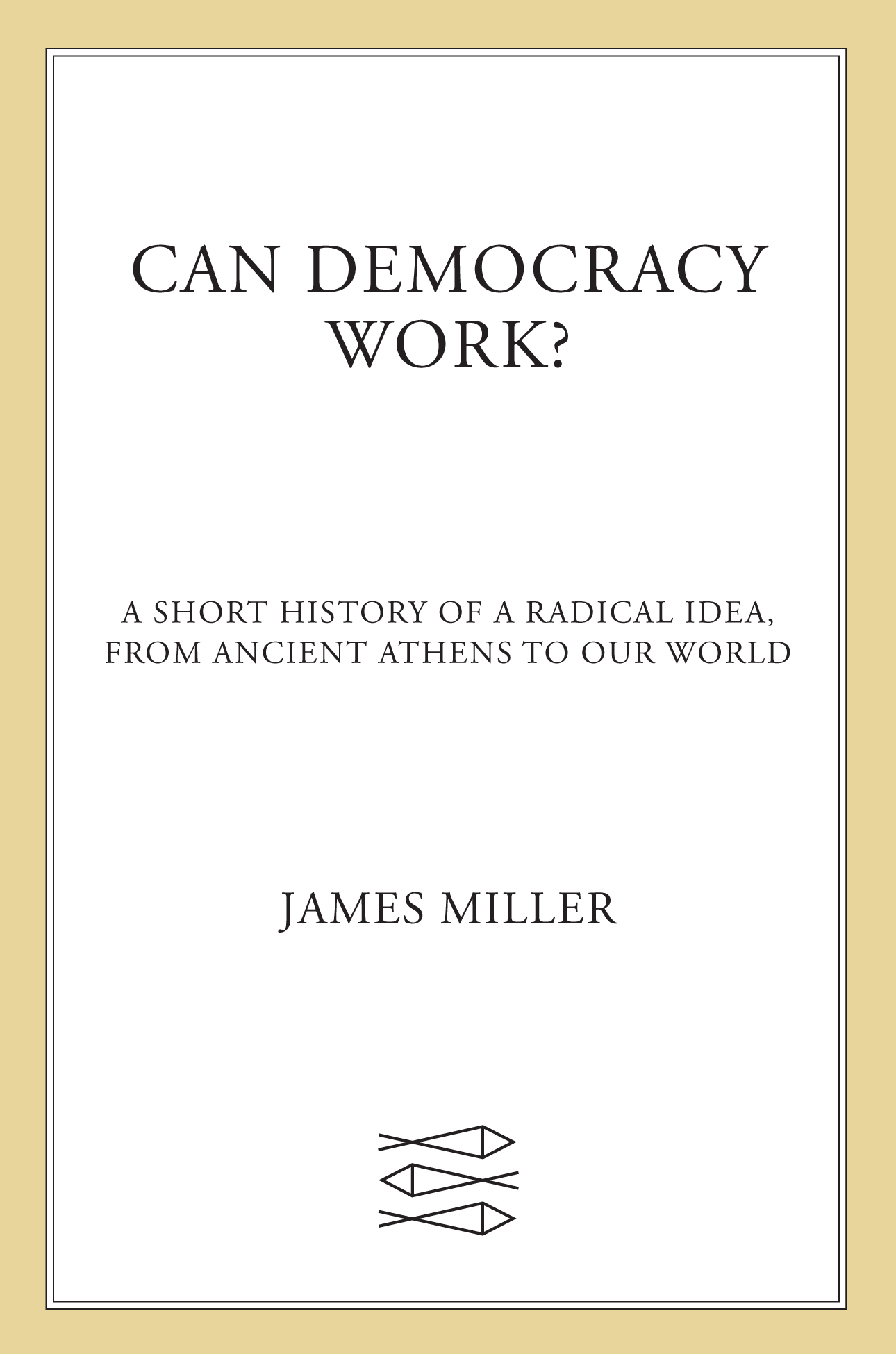 Can Democracy Work?: A Short History of a Radical Idea, From Ancient Athens to Our World