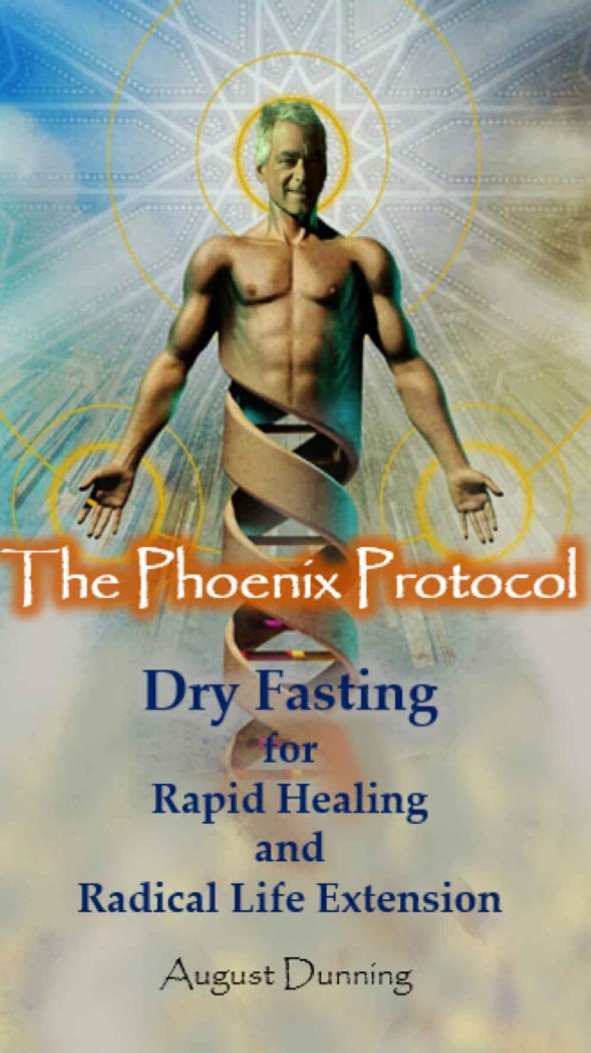 The Phoenix Protocol Dry Fasting for Rapid Healing and Radical Life Extension: Functional Immortality