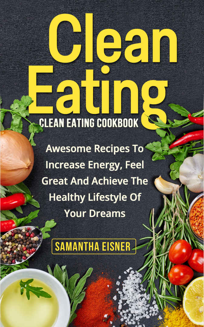 Clean Eating: Clean Eating Cookbook: Awesome Recipes to Increase Energy, Feel Great and Achieve the Healthy Lifestyle of Your Dreams (Healthy Eating, Weight Loss, Lean Lifestyle, Clean Eating)