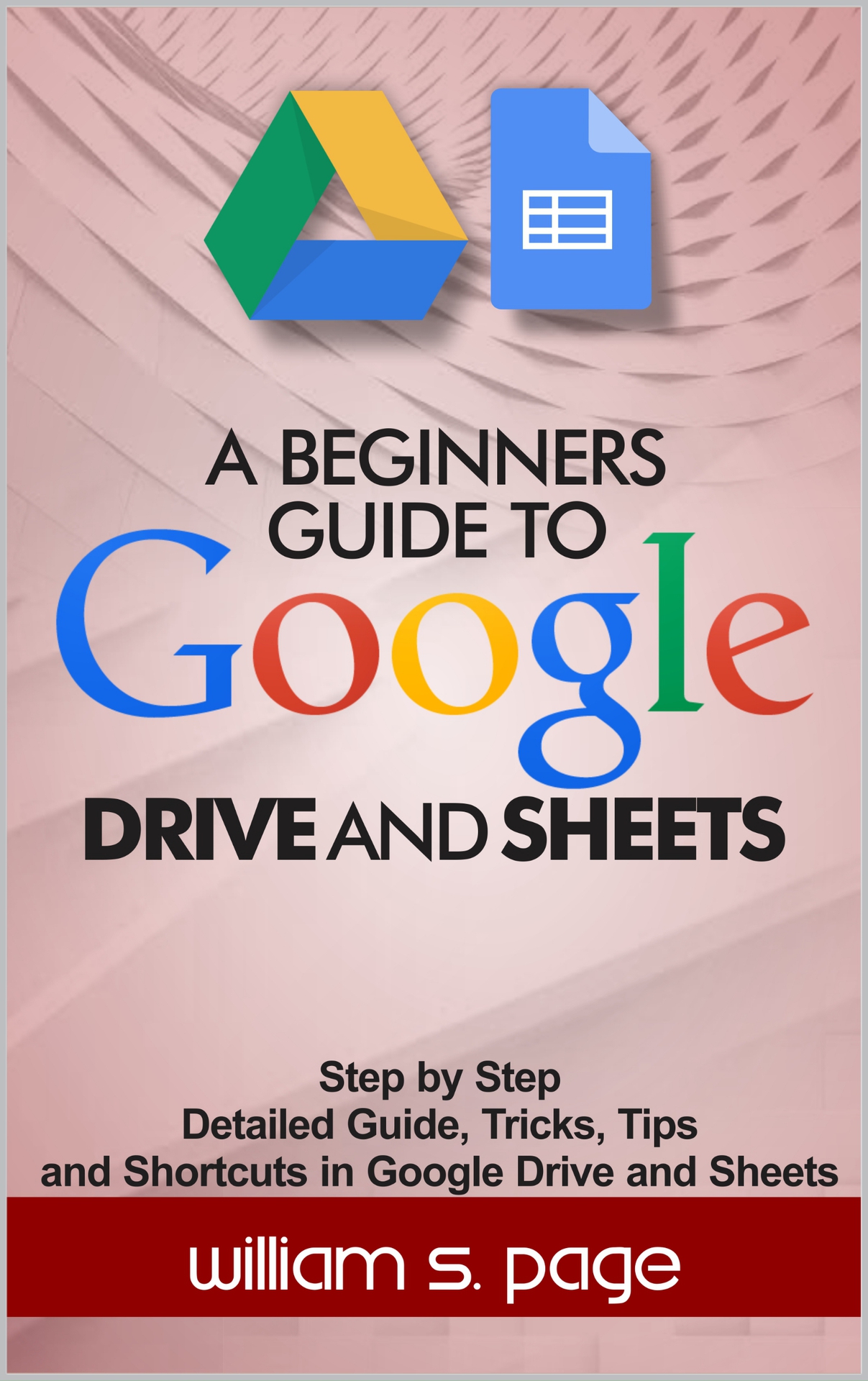 A BEGINNERS GUIDE TO GOOGLE DRIVE AND SHEETS: Step by Step Detailed Guide, Tricks, Tips and Shortcuts in Google Drive and Sheets