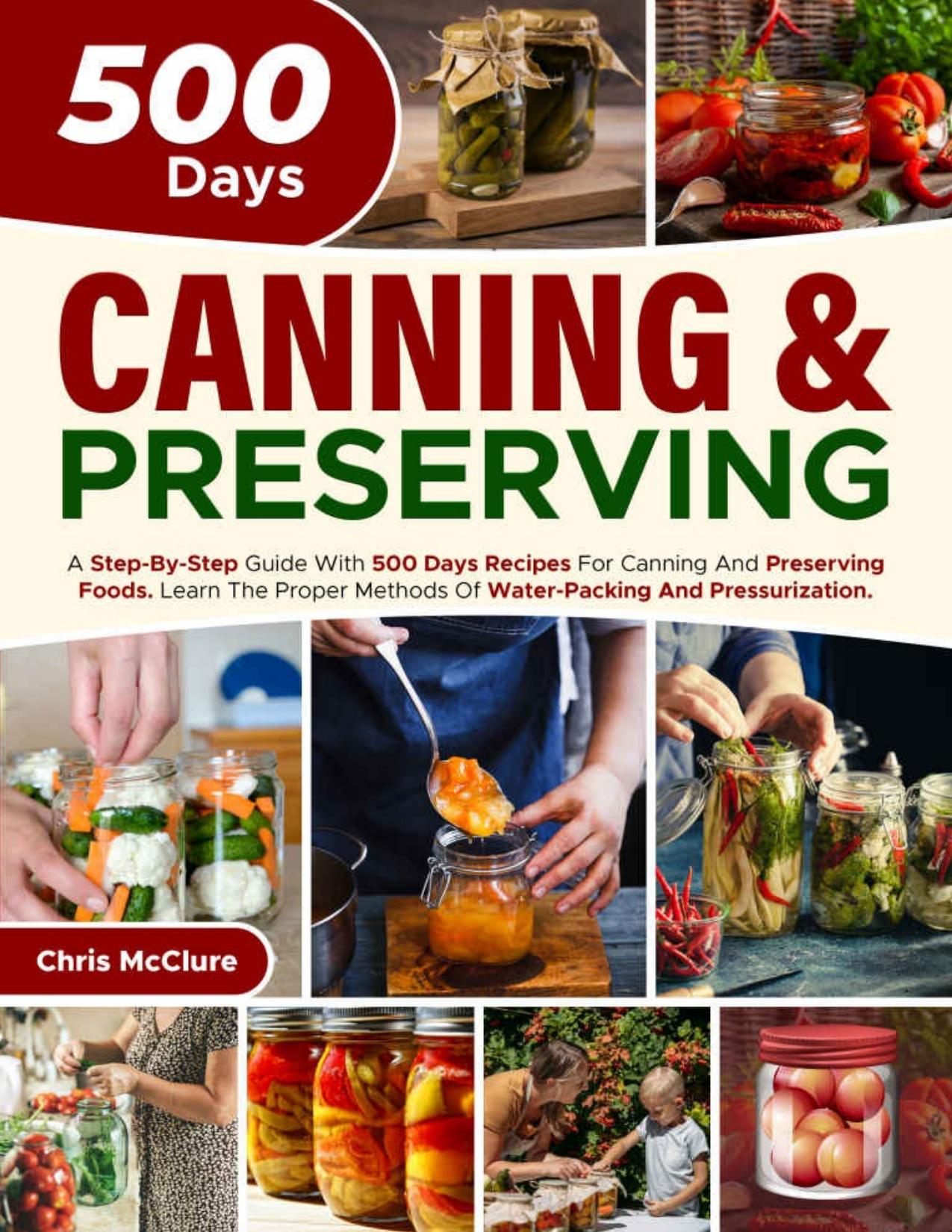 CANNING & PRESERVING COOKBOOK: A Step-By-Step Guide With 500 Days Recipes For Canning And Preserving Foods. Learn The Proper Methods Of Water-Packing And Pressurization