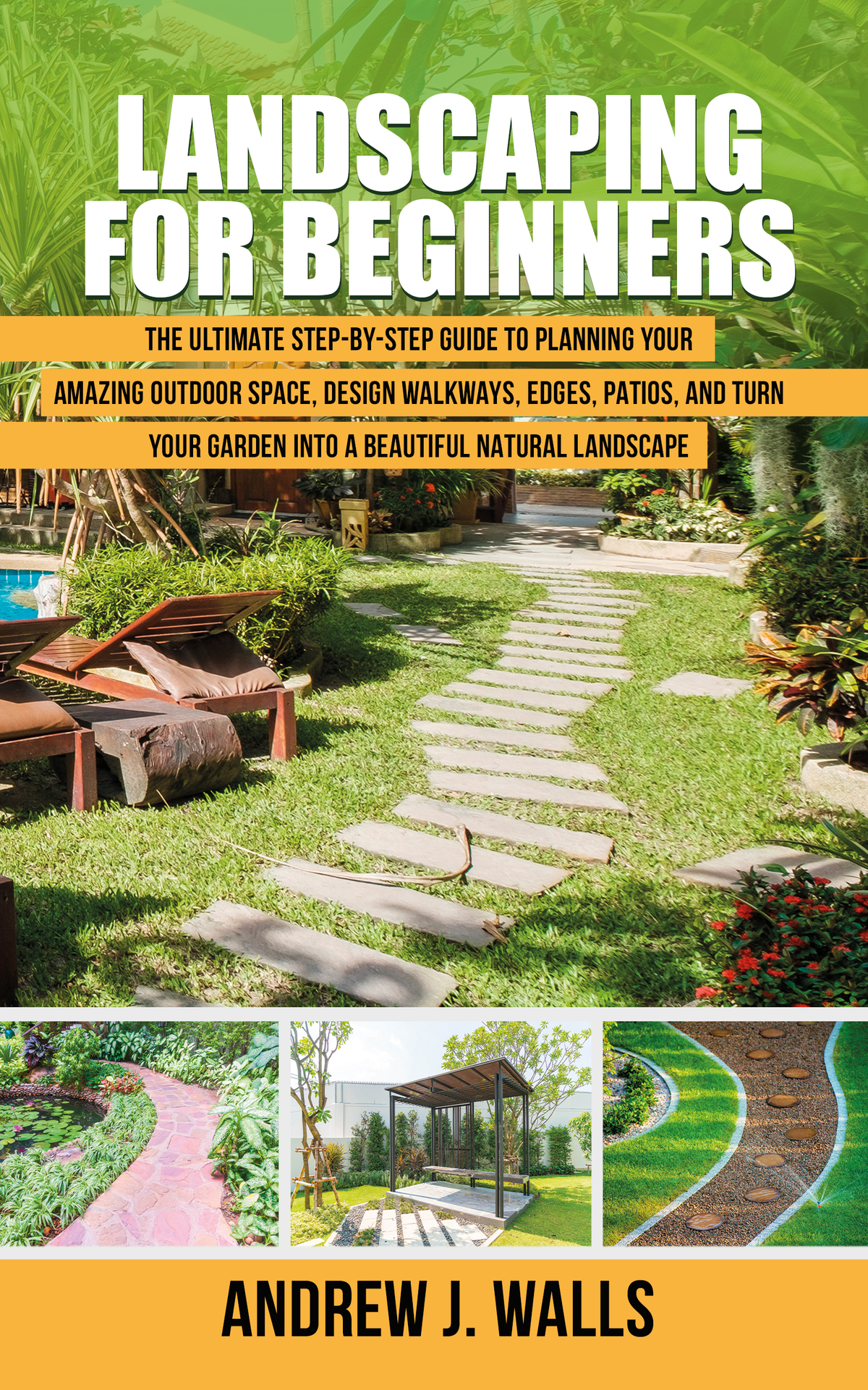 Landscaping for Beginners: The Ultimate Step-by-Step Guide to Planning Your Amazing Outdoor Space, Design Walkways, Edges, Patios, and Turn Your Garden into a Beautiful Natural Landscape