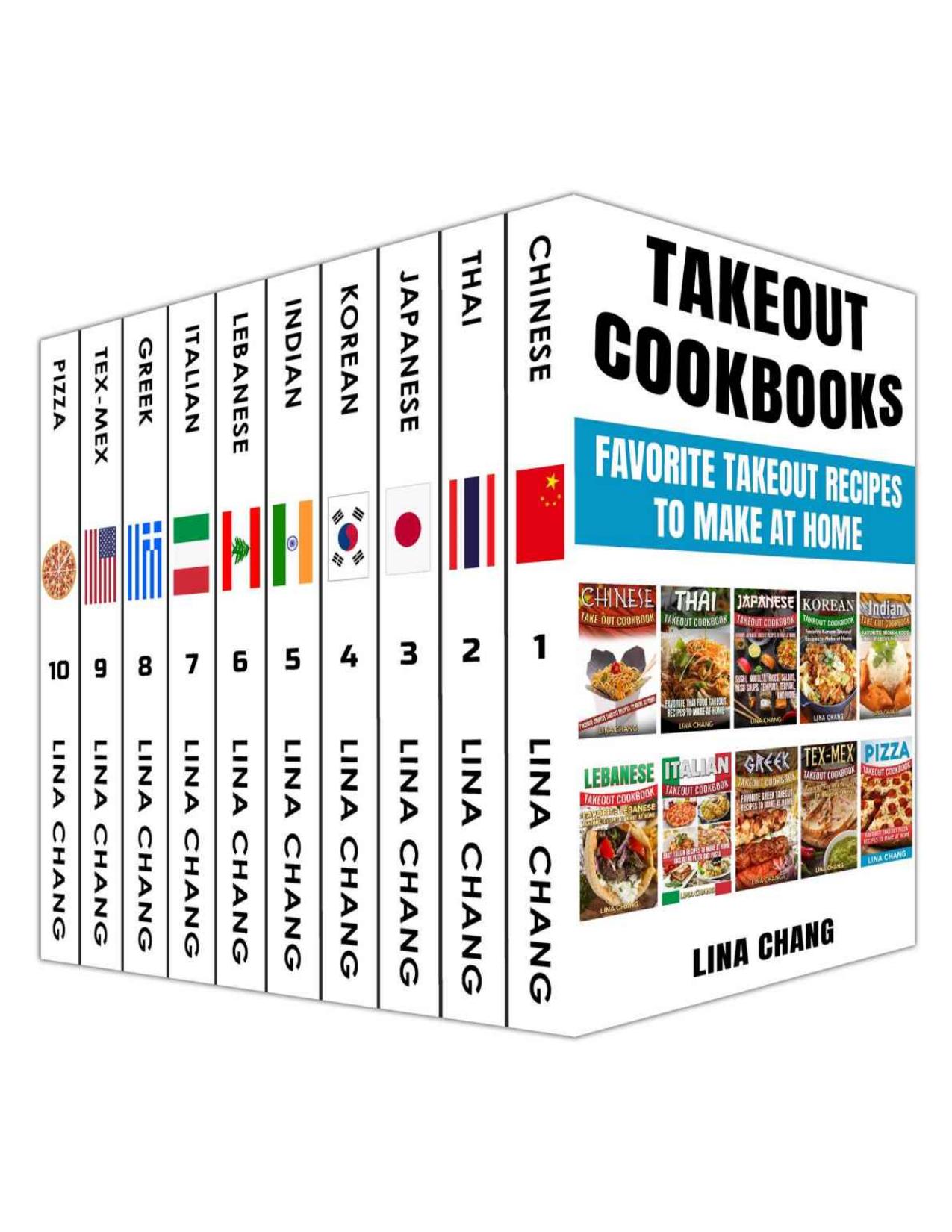 Takeout Cookbooks Box Set 10 books in 1! Favorite Takeout Recipes to Make at Home: 1. Chinese; 2. Thai; 3. Japanese; 4. Korean; 5. Indian; 6. Lebanese; 7. Italian; 8. Greek; 9. Tex-Mex; 10. Pizza