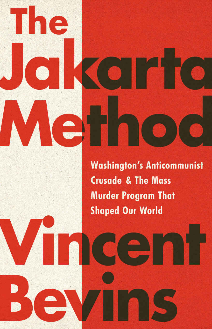 The Jakarta Method: Washington's Anti-Communist Crusade and the Mass Murder Program That Shaped Our World