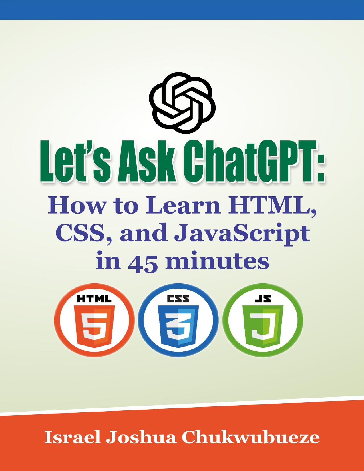 Let’s Ask ChatGPT: How to Learn HTML, CSS, and JavaScript in 45 minutes (chatgpt book writing and ai tools 1)