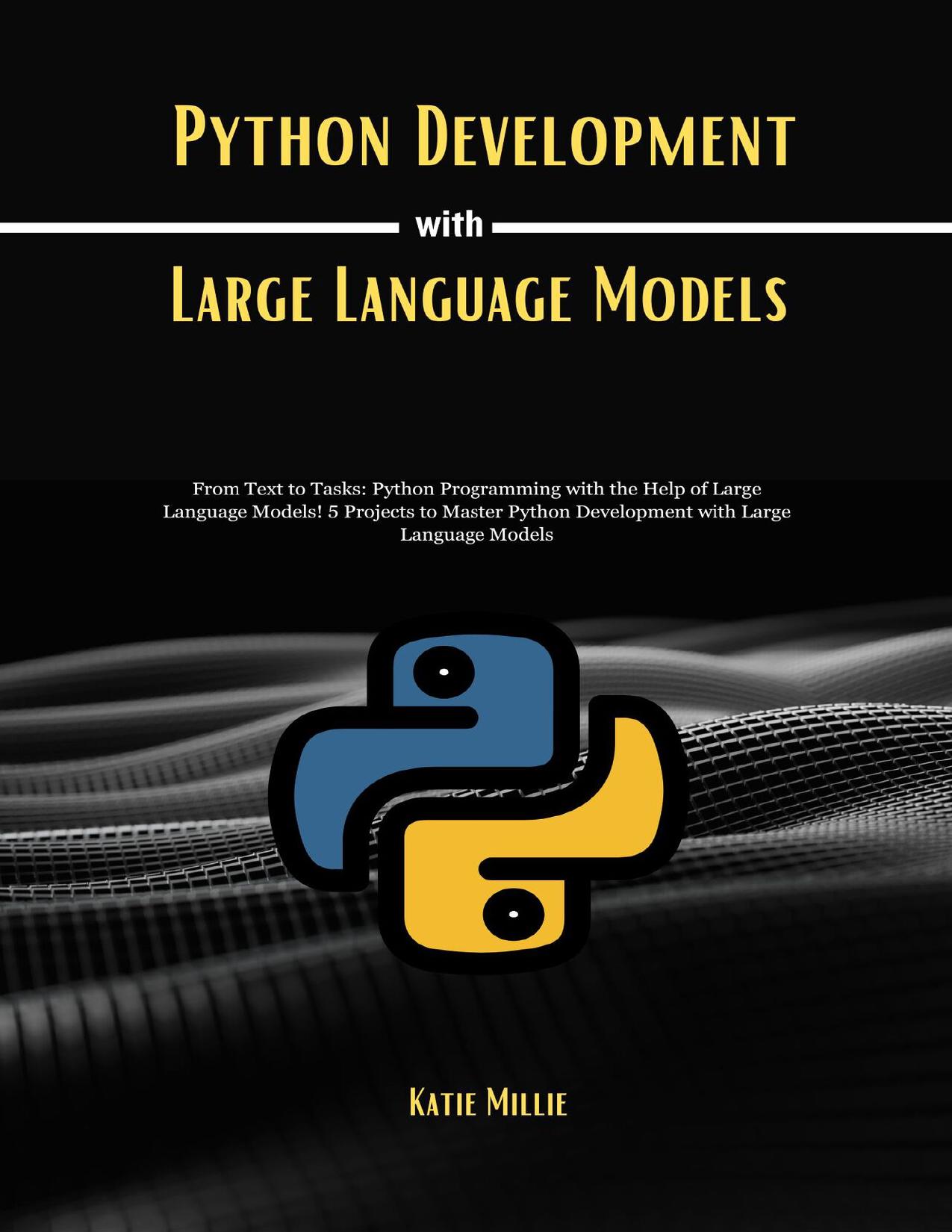 Python Development with Large Language Models: From Text to Tasks: Python Programming with the Help of Large Language Models! 5 Projects to Master Python Development with Large Language Models