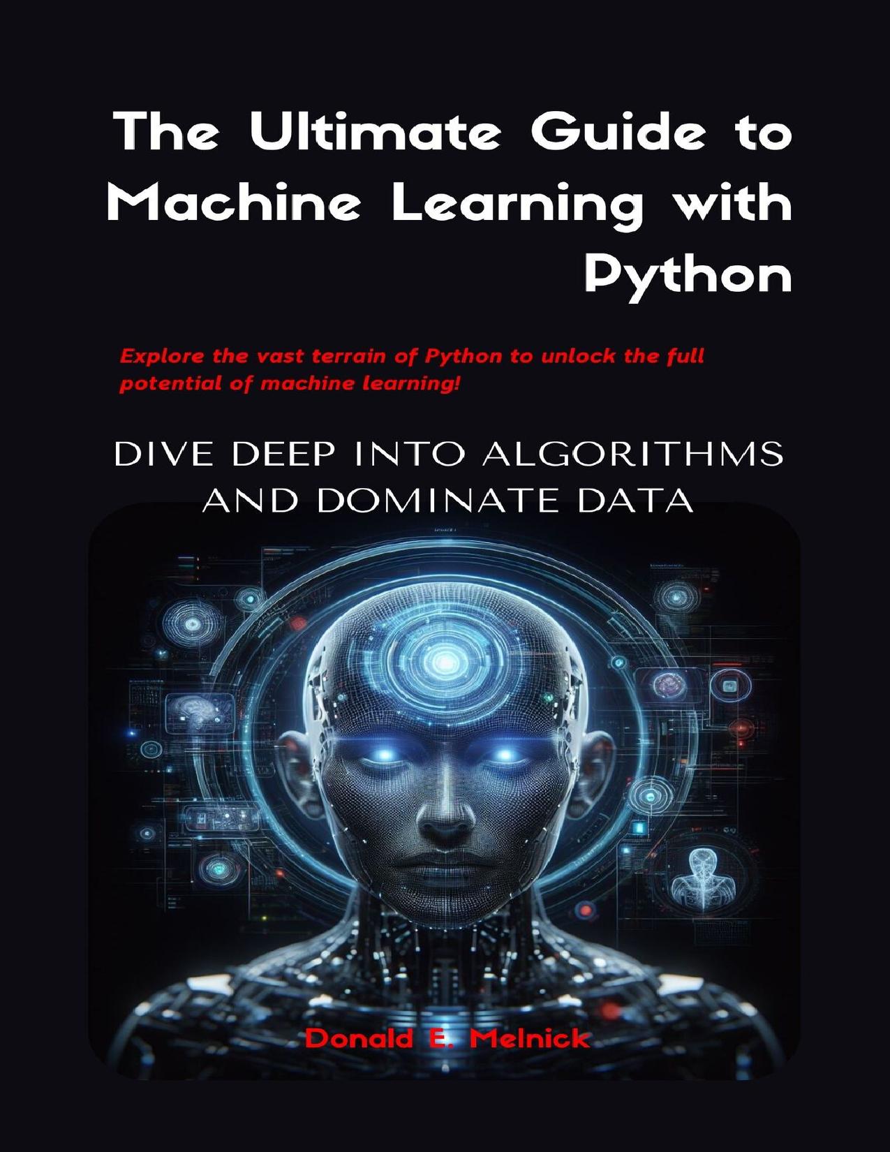 The Ultimate Guide to Machine Learning with Python: Dive Deep into Algorithms and Dominate Data