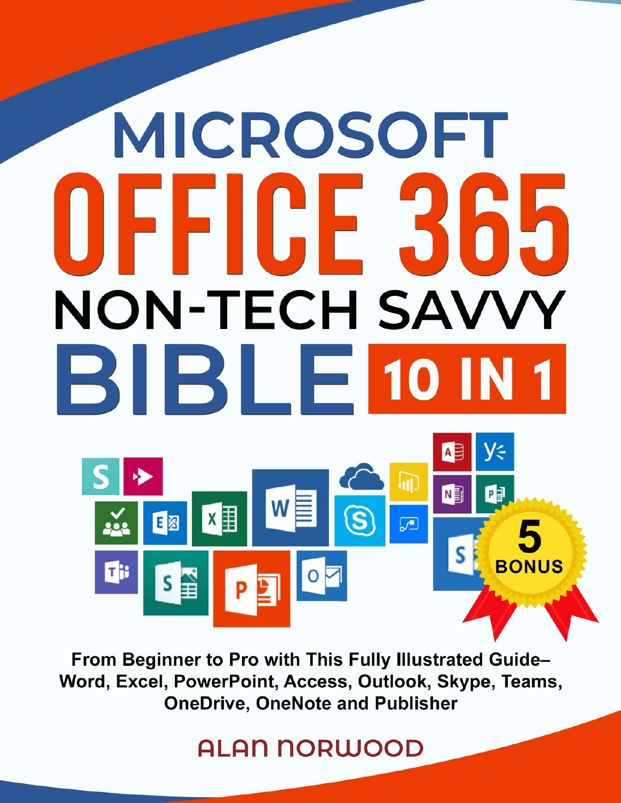 Microsoft Office 365 Non-Tech Savvy Bible: [10 in 1]: From Beginner to Pro with This Fully Illustrated Guide | Word, Excel, PowerPoint, Access, Outlook, Skype, Teams, OneDrive, OneNote, and Publisher