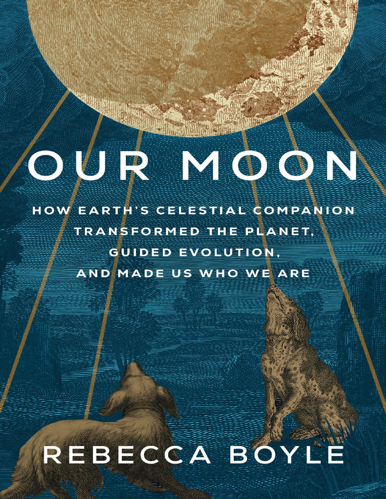 Our Moon: How Earth's Celestial Companion Transformed the Planet, Guided Evolution, and Made Us Who We Are