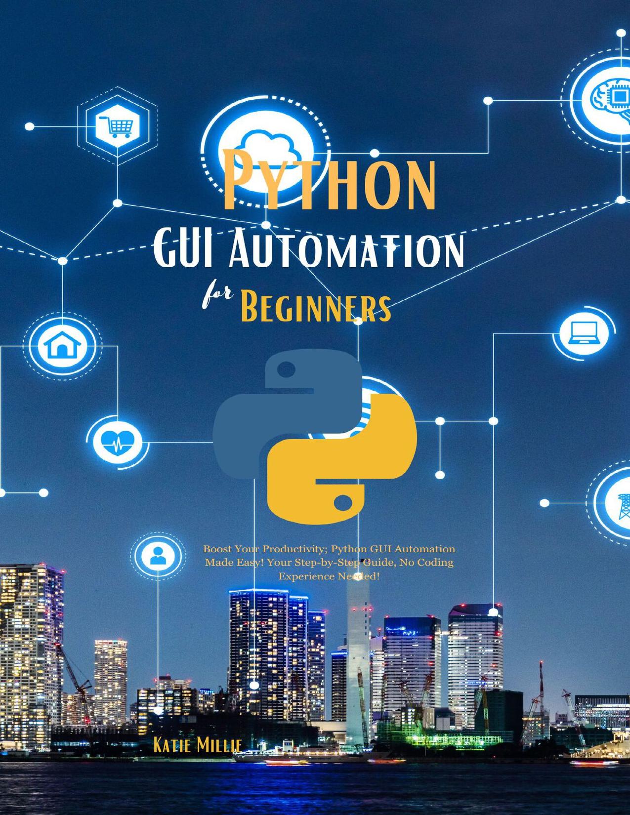 Python GUI Automation for Beginners: Boost Your Productivity; Python GUI Automation Made Easy! Your Step-by-Step Guide, No Coding Experience Needed!