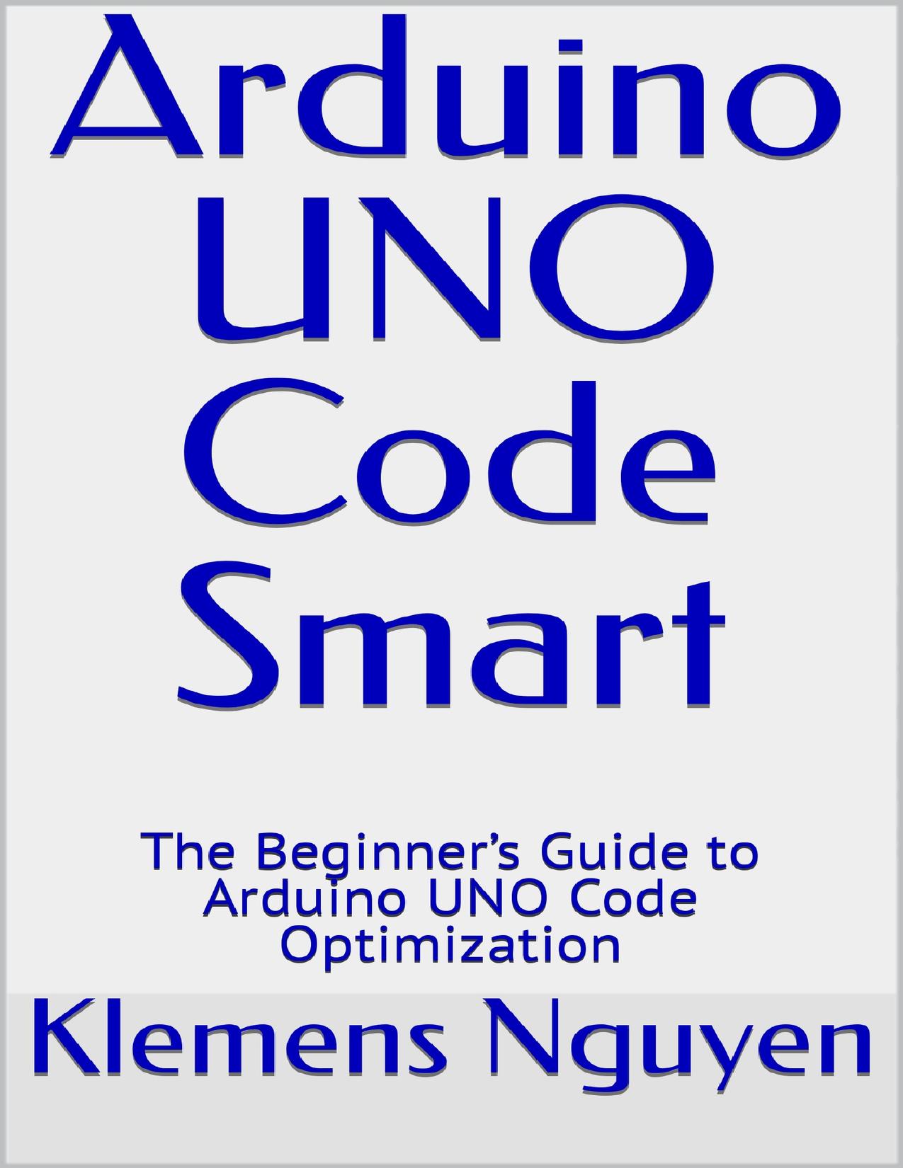 Arduino UNO Code Smart: The Beginner’s Guide to Arduino UNO Code Optimization