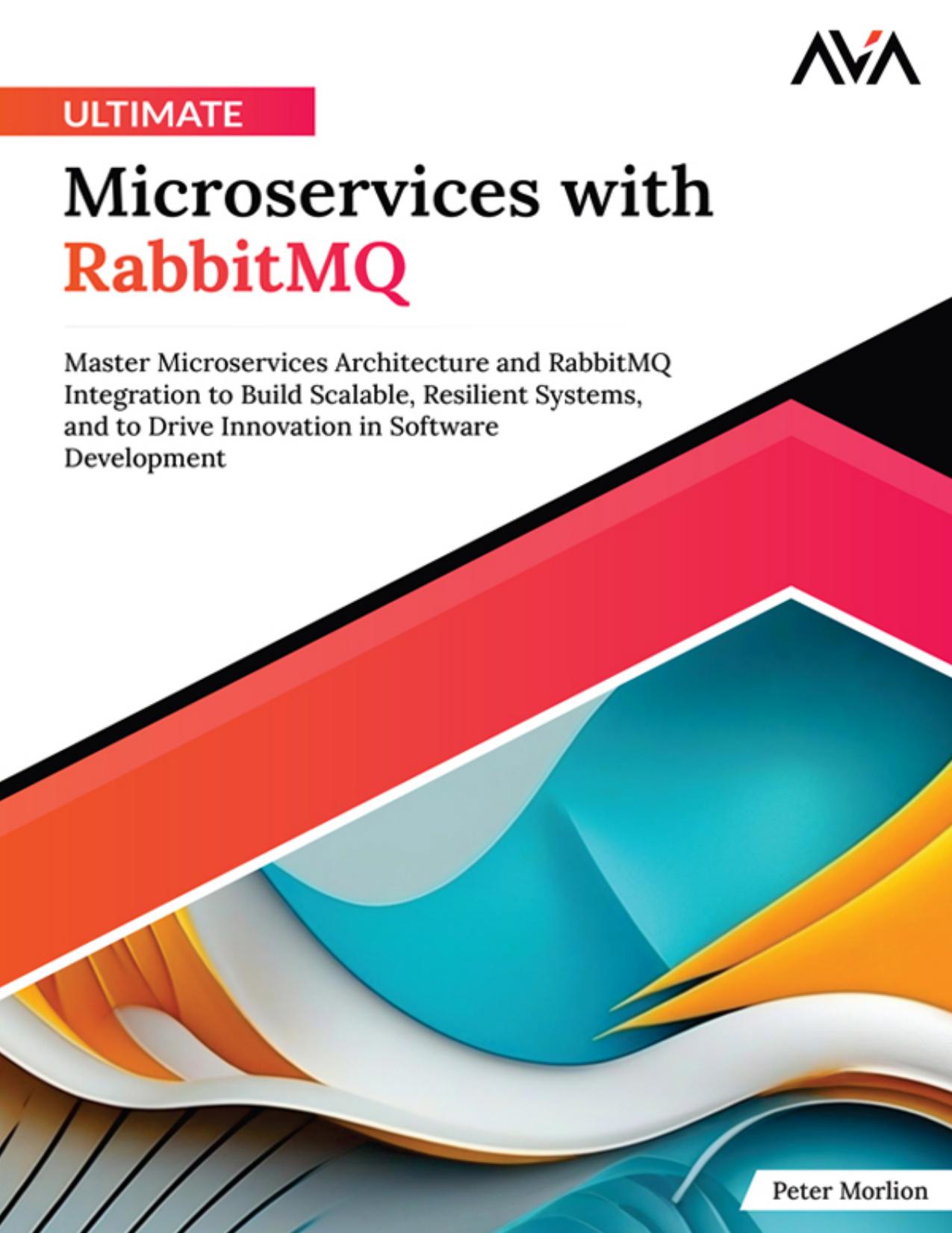 Ultimate Microservices with RabbitMQ: Master Microservices Architecture and RabbitMQ Integration to Build Scalable, Resilient Systems, and to Drive Innovation in Software Development