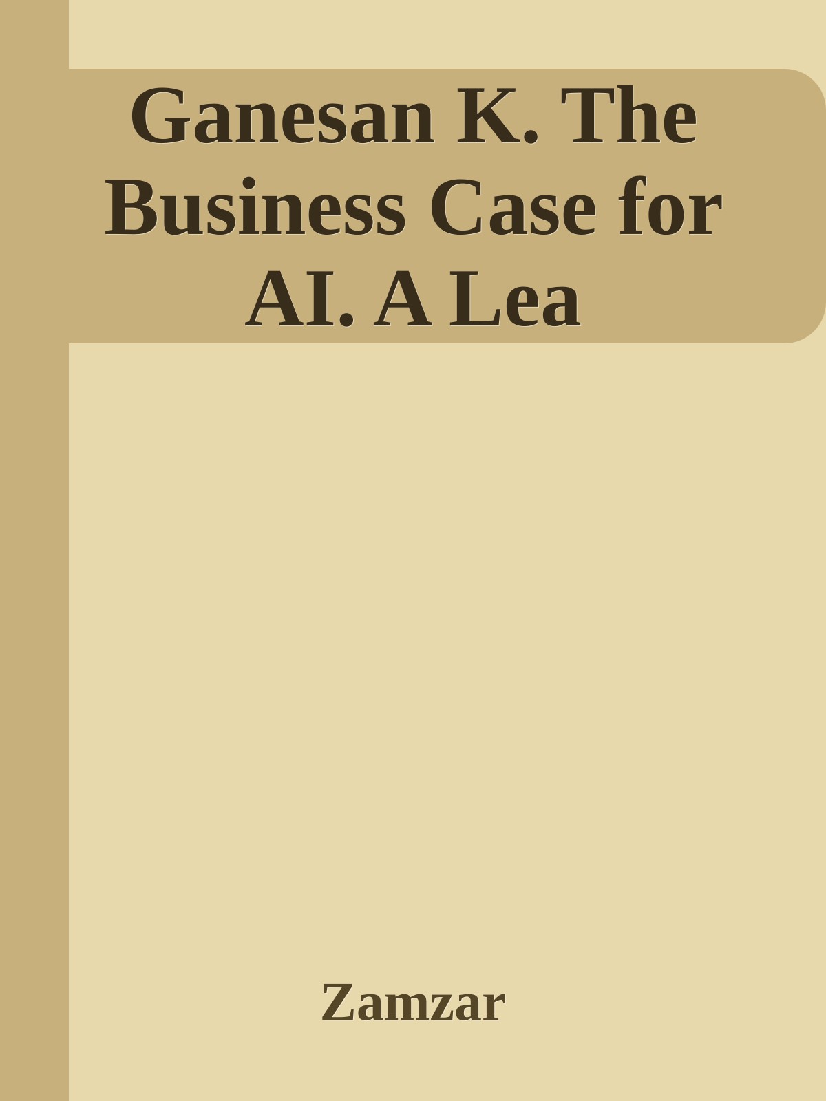 Ganesan K. The Business Case for AI. A Lea