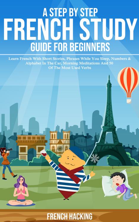 A Step By Step French Study Guide For Beginners: Learn French With Short Stories, Phrases While You Sleep, Numbers & Alphabet In The Car, Morning Meditations ... 50 Of The Most Used Verbs (French Edition)