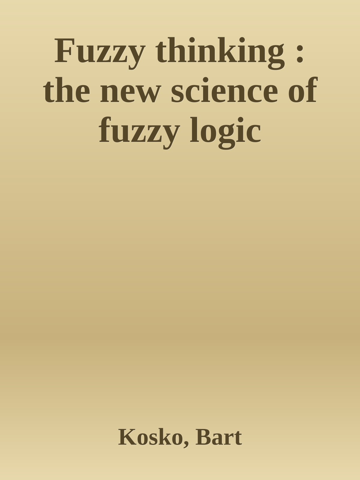 Fuzzy thinking : the new science of fuzzy logic